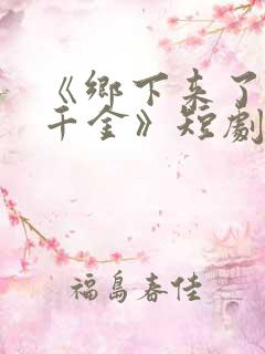 《乡下来了个真千金》短剧