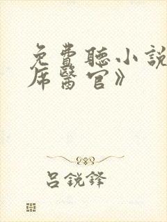 免费听小说《首席医官》