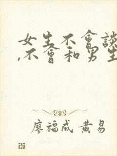 女生不会谈恋爱,不会和男生聊天