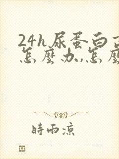 24h尿蛋白高怎么办,怎么能降下去