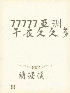 77777亚洲午夜久久多人国产