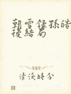 朝雪录孙皓月最后结局