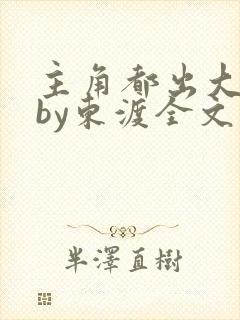主角都出大问题by东渡全文免费阅读