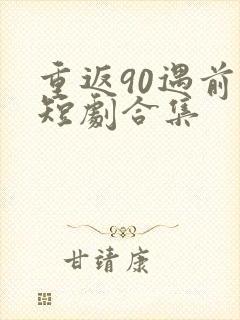 重返90遇前夫短剧合集