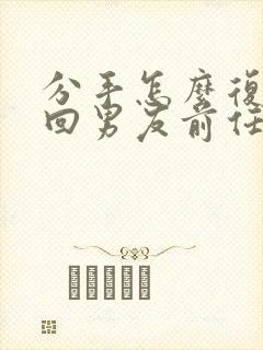 分手怎么复合挽回男友前任