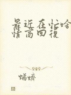 最近在忙啥呢高情商回复