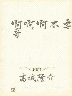 啊啊啊不要啊哥哥