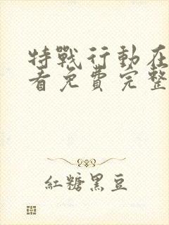 特战行动在线观看免费完整版高清电视剧