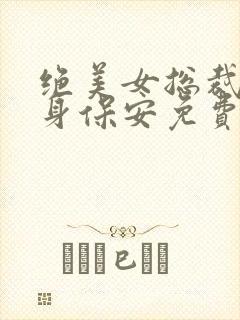 绝美女总裁的贴身保安免费版