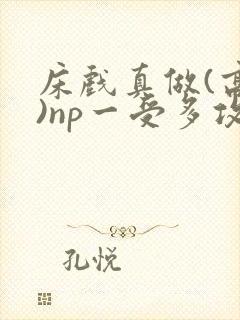 床戏真做(高h)np一受多攻文