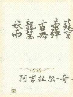 妖龙古帝苏寒萧雨慧无弹窗