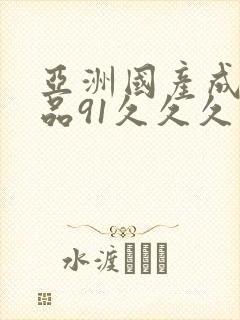 亚洲国产成人精品91久久久