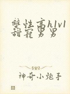 双性高h1v1甜宠男男