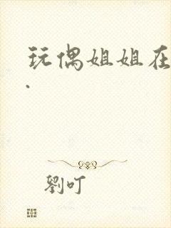 玩偶姐姐在线看.