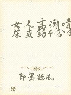 女人高潮喷水叫床爽的4分钟