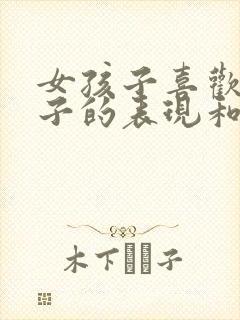 女孩子喜欢男孩子的表现和暗示行为