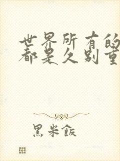 世界所有的相遇都是久别重逢