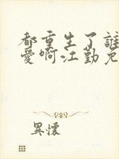 都重生了谁谈恋爱啊江勤免费阅读