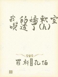 我的娇软室友被吃透了(h)