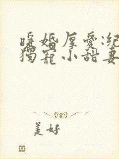 暖婚厚爱:纪总独宠小甜妻短剧