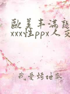 欧美丰满熟妇xxxx性ppx人交