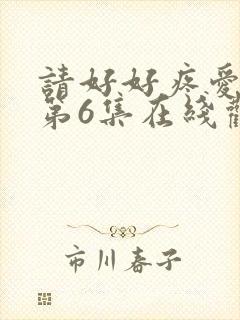 请好好疼爱里面第6集在线观看