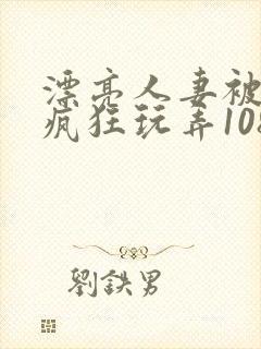 漂亮人妻被同事疯狂玩弄1080完整