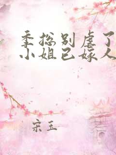 季总别虐了,舒小姐已嫁人完整版