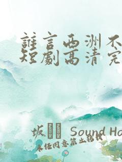 谁言西洲不知意短剧高清完整版