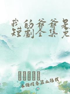 我的爷爷是大佬短剧全集免费看