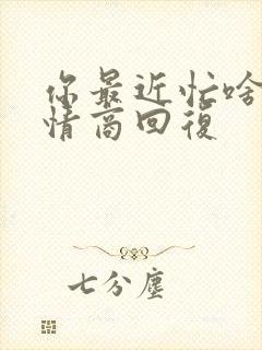 你最近忙啥呢高情商回复