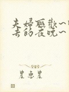 夫妇联欢~回不去的夜晚~ 在线观看