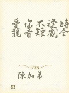 爱你不逢时免费观看短剧全集