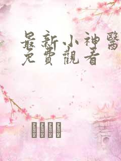 最新小神医短剧免费观看