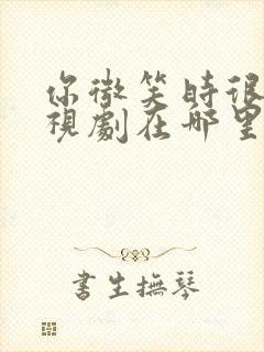 你微笑时很美电视剧在哪里看