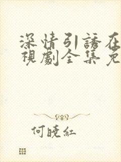 深情引诱在线电视剧全集免费观看大结局