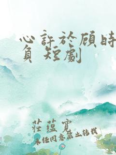 心许于顾时光不负 短剧