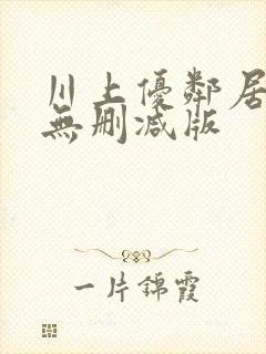 川上优邻居人妻无删减版