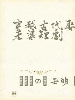 穿越古代娶十个老婆短剧