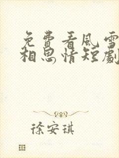 免费看风雪无尽相思情短剧