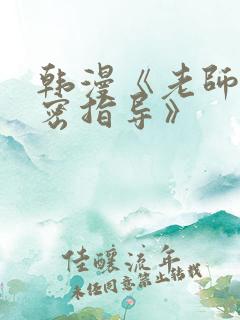 韩漫《老师的亲密指导》
