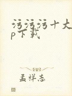 污污污十大app下载