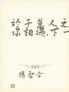 于千万人之中与你相遇,下一句