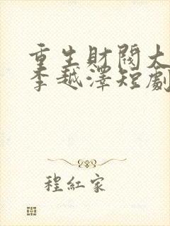 重生财阀大少爷李越泽短剧