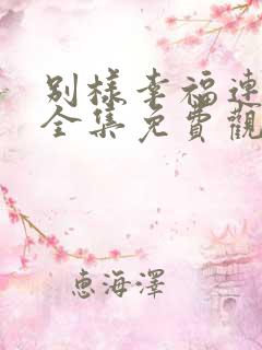 别样幸福连续剧全集免费观看第34集