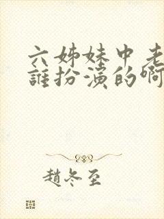 六姊妹中老六是谁扮演的啊