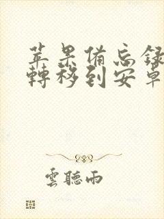 苹果备忘录怎么转移到安卓手机