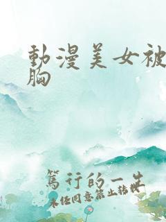 动漫美女被狂揉胸