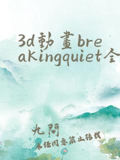 3d动画breakingquiet全集在线播放