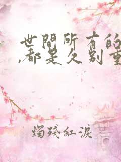 世间所有的相遇,都是久别重逢.